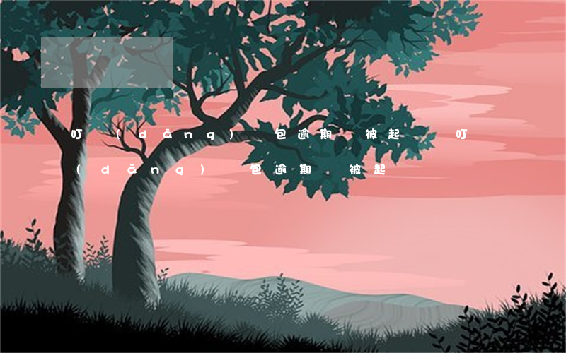 叮當(dāng)錢包逾期會被起訴嗎(叮當(dāng)錢包逾期會被起訴嗎)