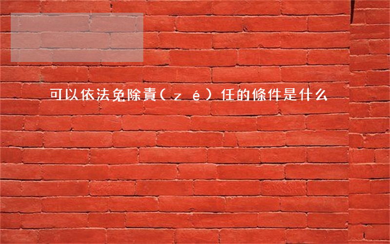 可以依法免除責(zé)任的條件是什么