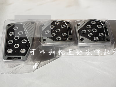 可以到就近地法院起诉吗(法院能不能异地起诉)