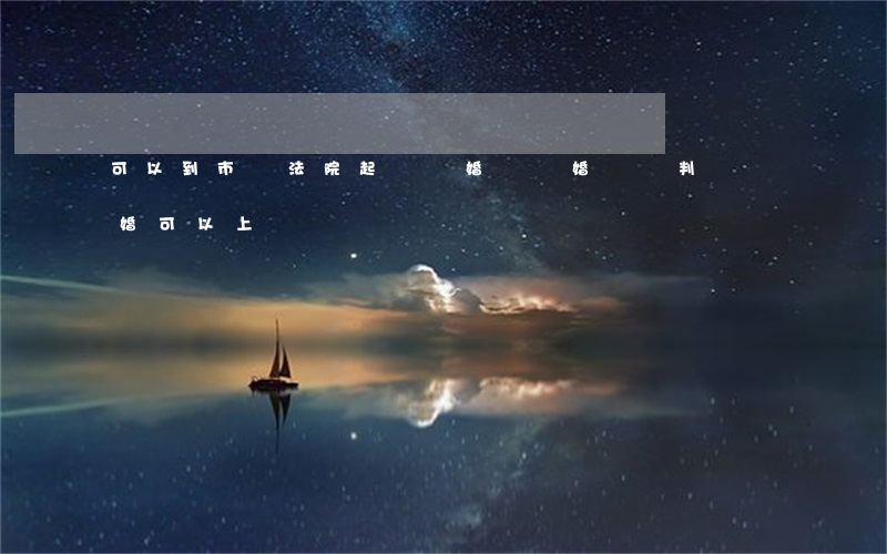 可以到市級法院起訴離婚嗎(離婚訴訟判決離婚可以上訴嗎)