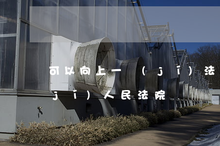 可以向上一級(jí)法院投訴嗎(上一級(jí)人民法院)