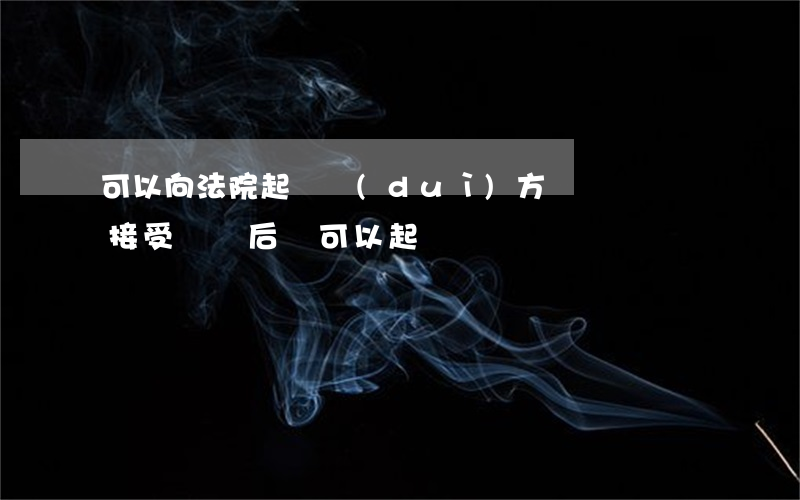 可以向法院起訴對(duì)方賠償嗎償嗎(接受賠償后還可以起訴嗎)