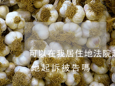 可以在我居住地法院起訴嗎(可以在自己居住地起訴被告嗎)