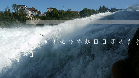 可以在本地法院起訴嗎(可以在本地法院起訴嗎)