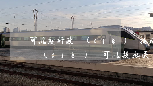 可以就行政協(xié)議提起訴訟嗎(行政協(xié)議可以提起民事訴訟嗎)