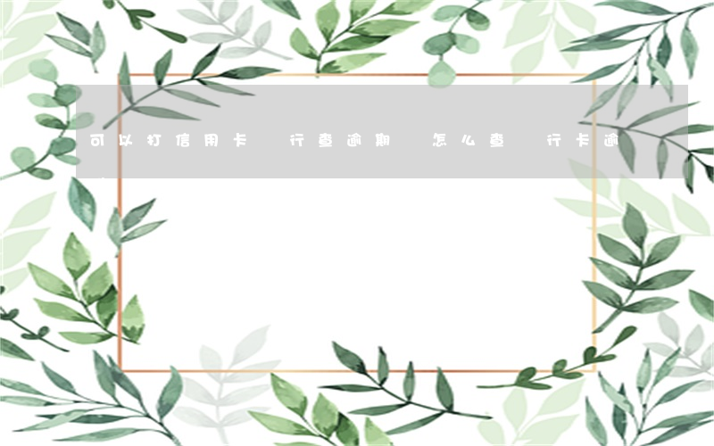 可以打信用卡銀行查逾期嗎(怎么查銀行卡逾期)
