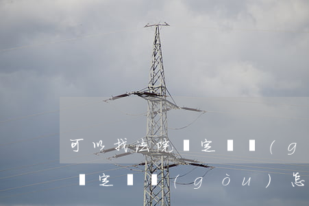 可以找法院鑒定機構(gòu)嗎(私人司法鑒定機構(gòu)怎樣)