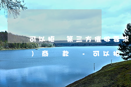 可以拒絕第三方催收要求和銀行協(xié)商還款嗎-可以拒絕第三方催收要求和銀行協(xié)商還款嗎