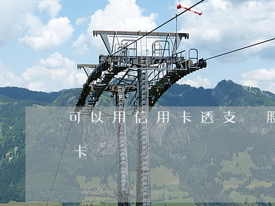 可以用信用卡透支買股票嗎(買股票能用信用卡嗎)