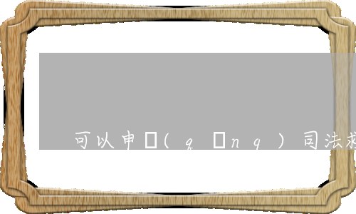 可以申請(qǐng)司法救助嗎(司法救助怎么申請(qǐng))