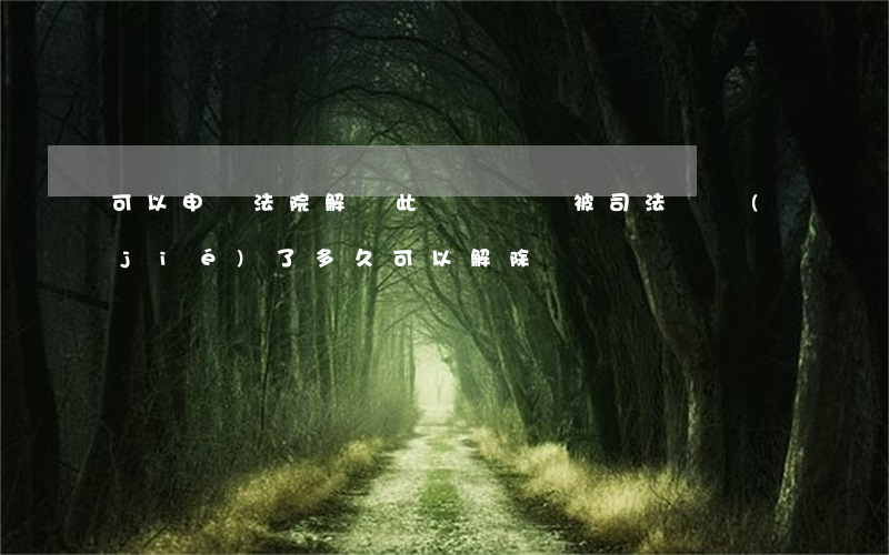 可以申請法院解凍此筆錢嗎(錢被司法凍結(jié)了多久可以解除)