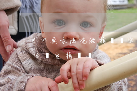 可以要求法院做指紋鑒定嗎(司法鑒定中心可以鑒定指紋嗎)