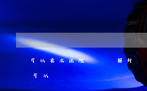 可以要求法院對車輛解封嗎(車輛解封后直接可以過戶嗎)