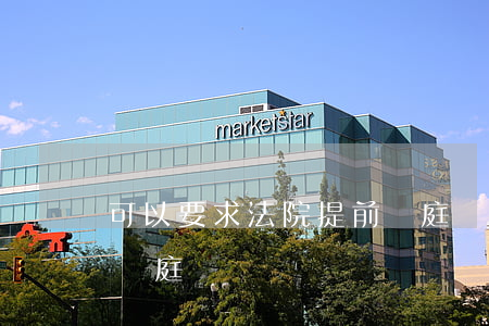 可以要求法院提前開庭嗎(可以申請法院提前開庭嗎)