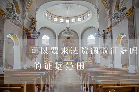 可以要求法院调取证据吗(可以申请法院调取的证据范围)