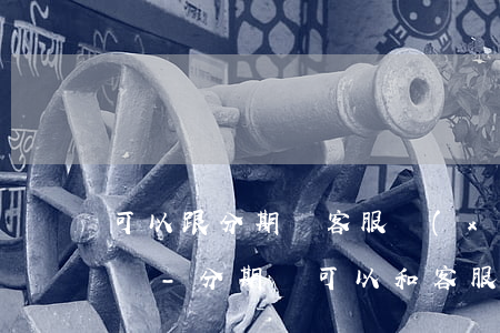 可以跟分期樂客服協(xié)商延期還款嗎-分期樂可以和客服協(xié)商延期還款