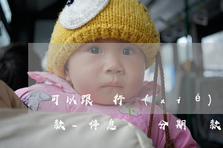 可以跟銀行協(xié)商停息掛賬分期還款-停息掛帳分期還款