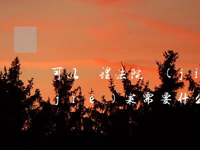 可以辦理法院結(jié)案嗎(去法院結(jié)案需要什么手續(xù))