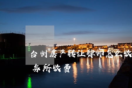 台州房产转让律师怎么收费(台州椒江律师事务所收费)