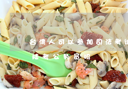 台湾人可以参加司法考试吗(台湾人可以在大陆考公务员吗)