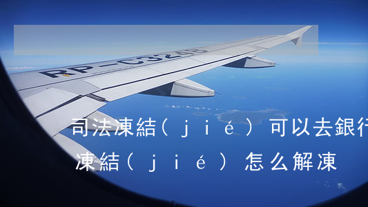 司法凍結(jié)可以去銀行解凍嗎(銀行凍結(jié)怎么解凍)