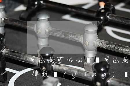 司法局可以公證嗎(司法局公證處公證書有法律效應(yīng)嗎)