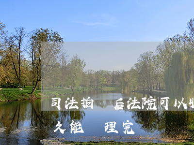 司法拍賣后法院可以收回嗎(法院拍賣一般多久能處理完)