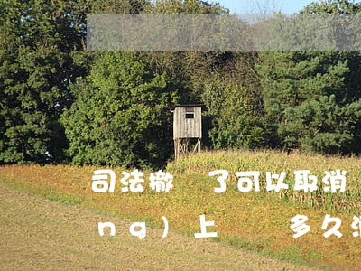 司法撤訴了可以取消記錄嗎(撤訴后網(wǎng)上記錄多久消除)