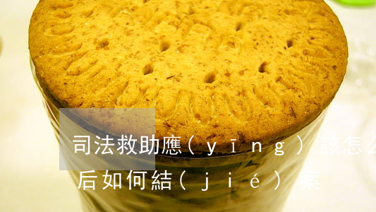 司法救助應(yīng)該怎么做(司法救助后如何結(jié)案)