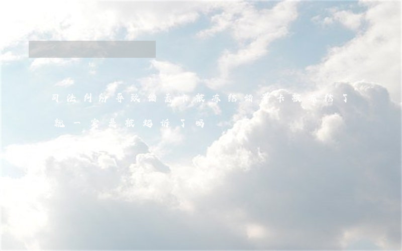 司法纠纷导致储蓄卡被冻结(储蓄卡被冻结了,就一定是被起诉了吗?)