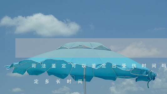 司法鉴定可以鉴定出受伤时间吗(受伤司法鉴定多长时间)
