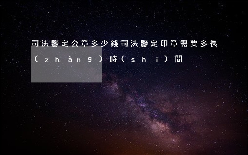 司法鑒定公章多少錢(司法鑒定印章需要多長(zhǎng)時(shí)間)