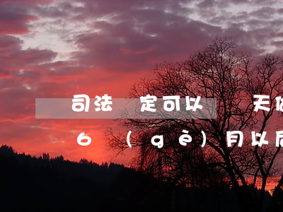 司法鑒定可以過幾天做嗎(為什么司法鑒定要6個(gè)月以后做)