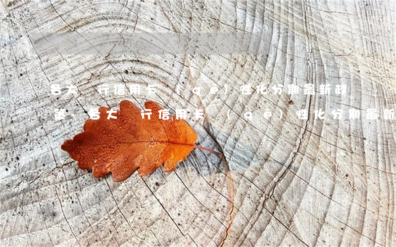 各大銀行信用卡個(gè)性化分期最新政策-各大銀行信用卡個(gè)性化分期最新政策是什么
