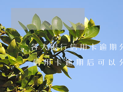 各大银行信用卡逾期分期政策-银监会关于信用卡逾期后可以分期减免吗