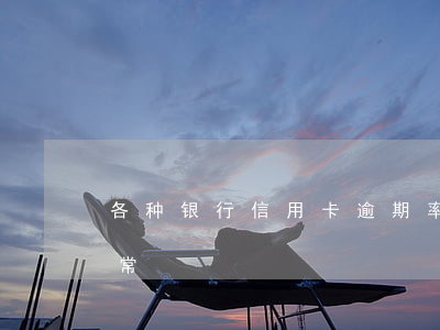 各种银行信用卡逾期率-银行逾期率多少正常