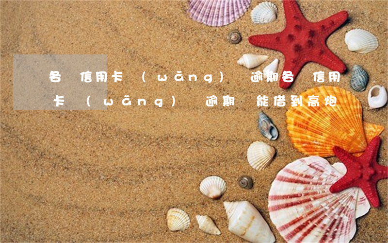 各種信用卡網(wǎng)貸逾期 各種信用卡網(wǎng)貸逾期,還能借到高炮嗎