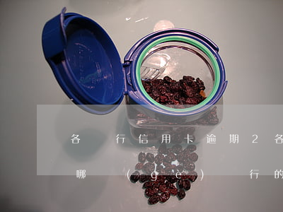各銀行信用卡逾期2(各銀行信用卡逾期先還哪個(gè)銀行的比較好)
