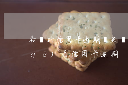 各銀行信用卡逾期兩天(連續(xù)兩個(gè)月信用卡逾期)