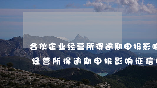 合伙企业经营所得逾期申报影响-合伙企业经营所得逾期申报影响征信吗