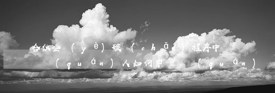 合伙企業(yè)破產(chǎn)程序中,債權(quán)人如何申報債權(quán)