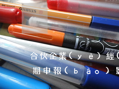 合伙企業(yè)經(jīng)營所得逾期申報(bào)影響-合伙企業(yè)經(jīng)營所得逾期申報(bào)影響征信嗎