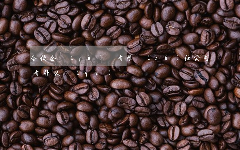 合伙企業(yè)與有限責(zé)任公司有什么區(qū)別