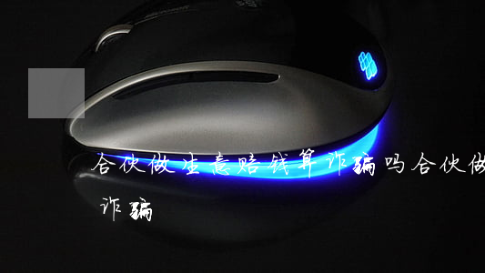 合伙做生意赔钱算诈骗吗(合伙做生意怎么算诈骗)