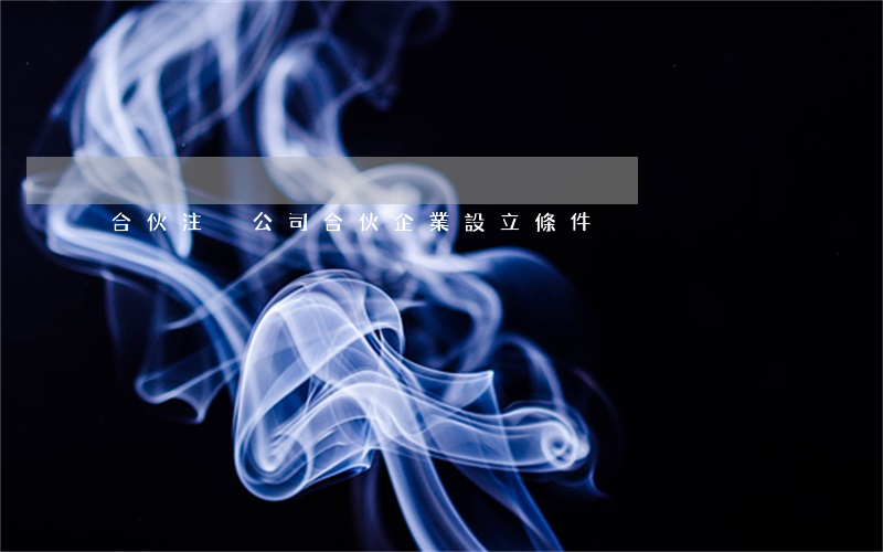 合伙注冊公司(合伙企業設立條件)