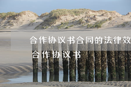合作协议书合同的法律效益(具有法律效应的合作协议书)