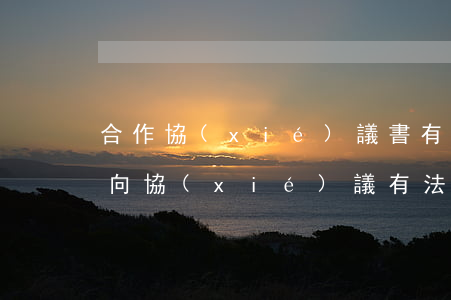 合作協(xié)議書有法律效力嗎(合作意向協(xié)議有法律效力嗎)