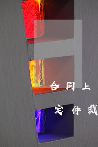 合同上約定仲裁的可以訴訟仲裁嗎(合同中約定仲裁的可以起訴嗎)