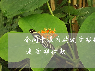 合同中没有约定逾期付款违约金-合同未约定逾期付款