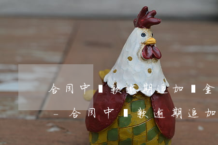 合同中貨款逾期追加資金占用費(fèi)-合同中貨款逾期追加資金占用費(fèi)怎么寫